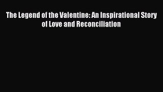 (PDF Download) The Legend of the Valentine: An Inspirational Story of Love and Reconciliation