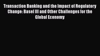 Transaction Banking and the Impact of Regulatory Change: Basel III and Other Challenges for