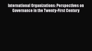 International Organizations: Perspectives on Governance in the Twenty-First Century  Free Books