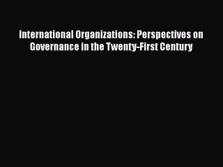 International Organizations: Perspectives on Governance in the Twenty-First Century  Free Books