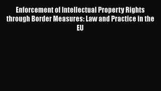 Enforcement of Intellectual Property Rights through Border Measures: Law and Practice in the