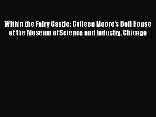 (PDF Download) Within the Fairy Castle: Colleen Moore's Doll House at the Museum of Science