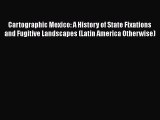 [PDF Download] Cartographic Mexico: A History of State Fixations and Fugitive Landscapes (Latin