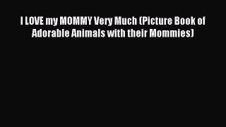 (PDF Download) I LOVE my MOMMY Very Much (Picture Book of Adorable Animals with their Mommies)