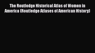 [PDF Download] The Routledge Historical Atlas of Women in America (Routledge Atlases of American