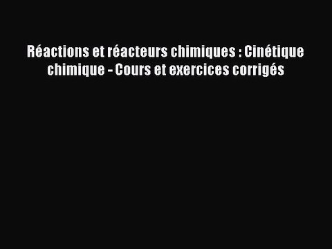 [PDF Download] Réactions et réacteurs chimiques : Cinétique chimique - Cours et exercices corrigés