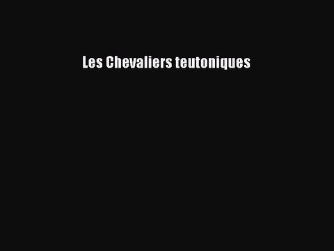 [PDF Download] Les Chevaliers teutoniques [Read] Full Ebook