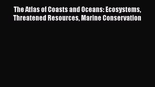 [PDF Download] The Atlas of Coasts and Oceans: Ecosystems Threatened Resources Marine Conservation