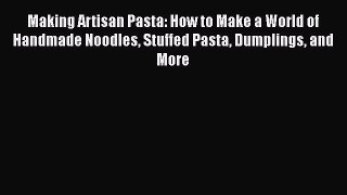 Making Artisan Pasta: How to Make a World of Handmade Noodles Stuffed Pasta Dumplings and More