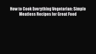 How to Cook Everything Vegetarian: Simple Meatless Recipes for Great Food Read Online PDF