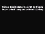 The Bare Bones Broth Cookbook: 125 Gut-Friendly Recipes to Heal Strengthen and Nourish the