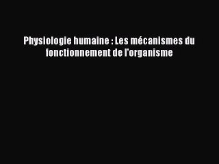 [PDF Télécharger] Physiologie humaine : Les mécanismes du fonctionnement de l'organisme [lire]