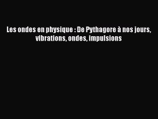 [PDF Download] Les ondes en physique : De Pythagore à nos jours vibrations ondes impulsions