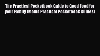 (PDF Download) The Practical Pocketbook Guide to Good Food for your Family (Moms Practical