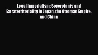 Legal Imperialism: Sovereignty and Extraterritoriality in Japan the Ottoman Empire and China