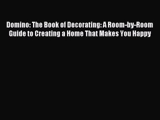 (PDF Download) Domino: The Book of Decorating: A Room-by-Room Guide to Creating a Home That