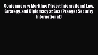 Contemporary Maritime Piracy: International Law Strategy and Diplomacy at Sea (Praeger Security