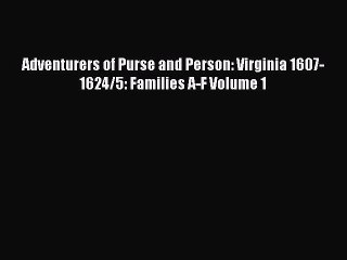 [PDF Download] Adventurers of Purse and Person: Virginia 1607-1624/5: Families A-F Volume 1