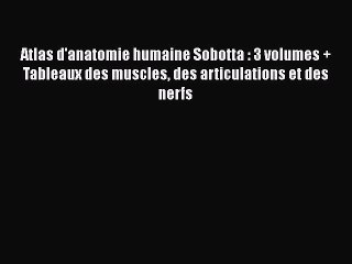 [PDF Télécharger] Atlas d'anatomie humaine Sobotta : 3 volumes + Tableaux des muscles des articulations