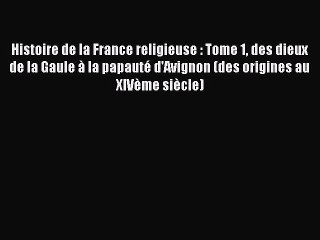 [PDF Télécharger] Histoire de la France religieuse : Tome 1 des dieux de la Gaule à la papauté