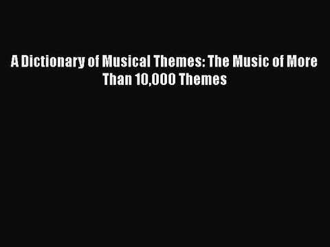 [PDF Download] A Dictionary of Musical Themes: The Music of More Than 10000 Themes [PDF] Online