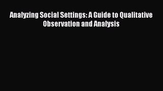 Analyzing Social Settings: A Guide to Qualitative Observation and Analysis  Read Online Book