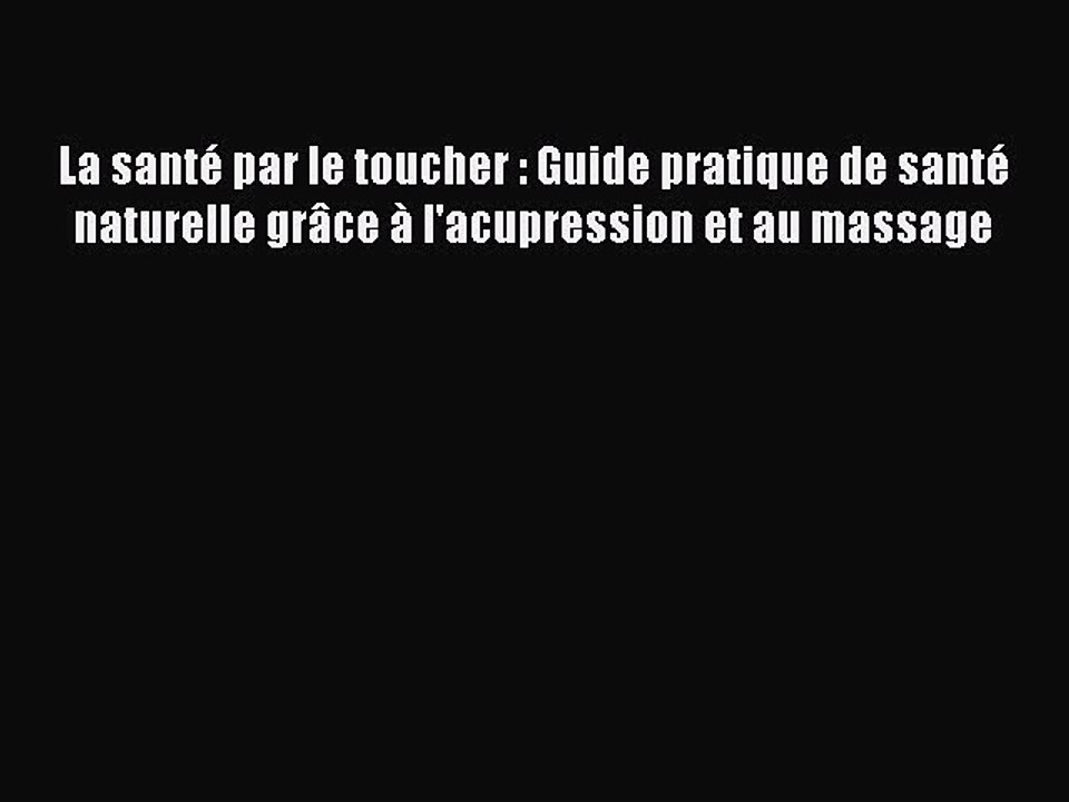 [PDF Télécharger] La santé par le toucher : Guide pratique de santé naturelle grâce à l'acupression