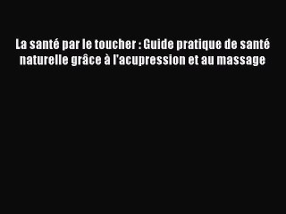 [PDF Télécharger] La santé par le toucher : Guide pratique de santé naturelle grâce à l'acupression