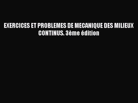 [PDF Télécharger] EXERCICES ET PROBLEMES DE MECANIQUE DES MILIEUX CONTINUS. 3ème édition [lire]