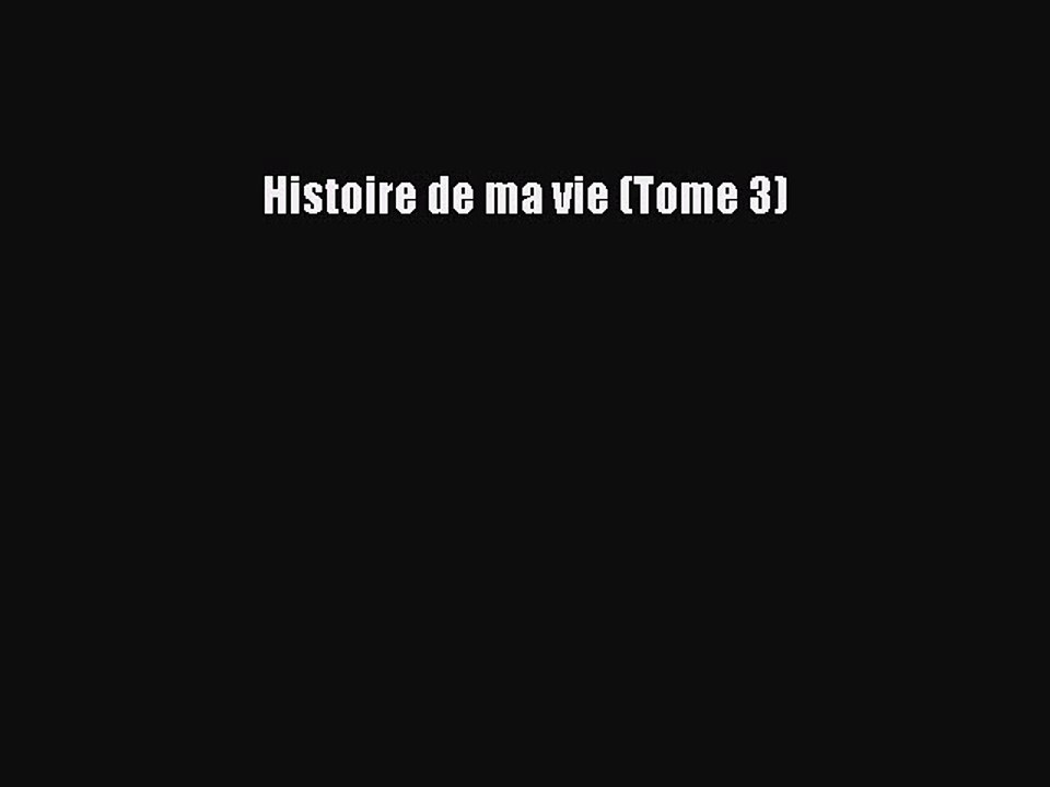 [PDF Télécharger] Histoire de ma vie (Tome 3) [PDF] Complet Ebook