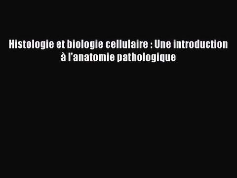 [PDF Télécharger] Histologie et biologie cellulaire : Une introduction à l'anatomie pathologique