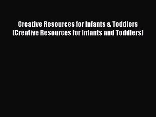 Creative Resources for Infants & Toddlers (Creative Resources for Infants and Toddlers)  Free