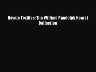 (PDF Download) Navajo Textiles: The William Randolph Hearst Collection Download