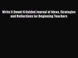 Write It Down! A Guided Journal of Ideas Strategies and Reflections for Beginning Teachers