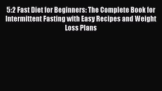 5:2 Fast Diet for Beginners: The Complete Book for Intermittent Fasting with Easy Recipes and