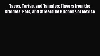Tacos Tortas and Tamales: Flavors from the Griddles Pots and Streetside Kitchens of Mexico