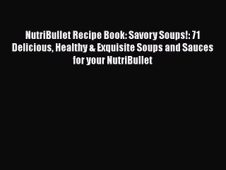 NutriBullet Recipe Book: Savory Soups!: 71 Delicious Healthy & Exquisite Soups and Sauces for