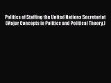 Politics of Staffing the United Nations Secretariat (Major Concepts in Politics and Political