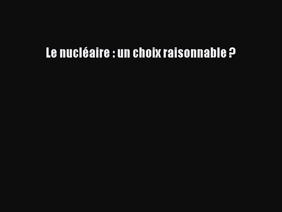 [PDF Download] Le nucléaire : un choix raisonnable ? [PDF] Full Ebook