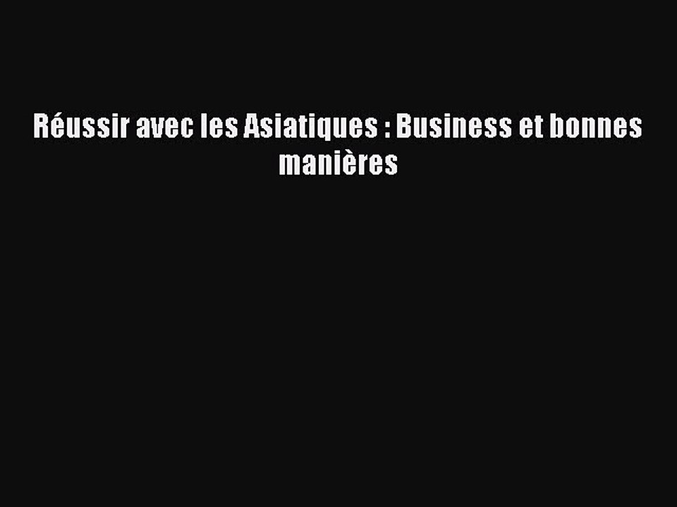 [PDF Download] Réussir avec les Asiatiques : Business et bonnes manières [PDF] Full Ebook