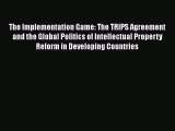 The Implementation Game: The TRIPS Agreement and the Global Politics of Intellectual Property