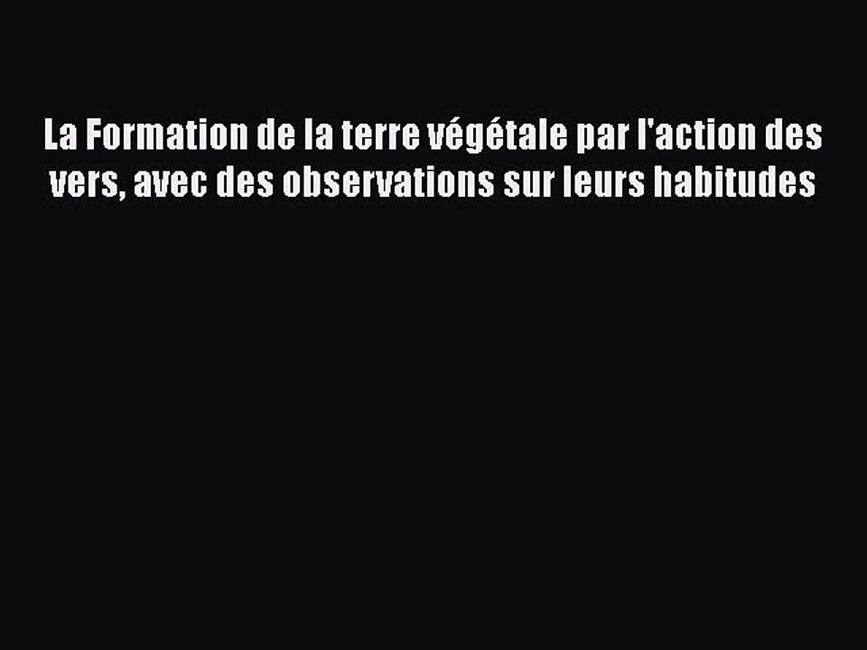 [PDF Download] La Formation de la terre végétale par l'action des vers avec des observations