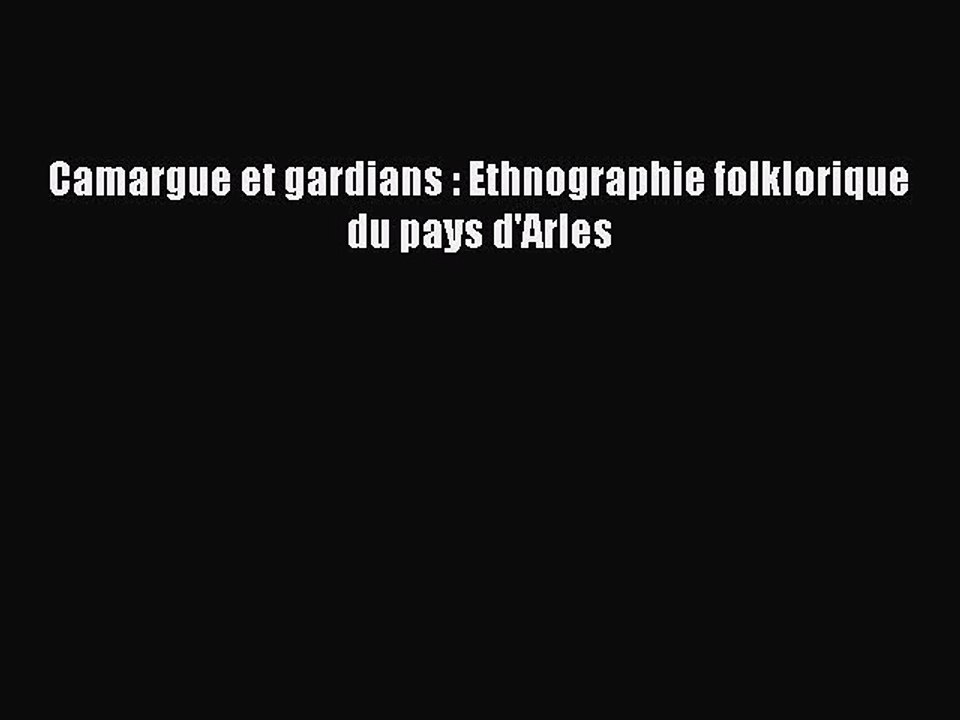 [PDF Download] Camargue et gardians : Ethnographie folklorique du pays d'Arles [Download] Online