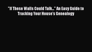 [PDF Download] If These Walls Could Talk... An Easy Guide to Tracking Your House's Genealogy