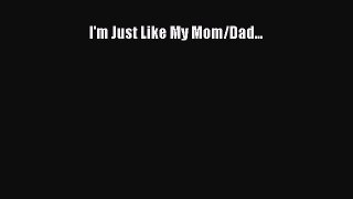 [PDF Download] I'm Just Like My Mom/Dad... [Download] Online