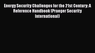 Energy Security Challenges for the 21st Century: A Reference Handbook (Praeger Security International)