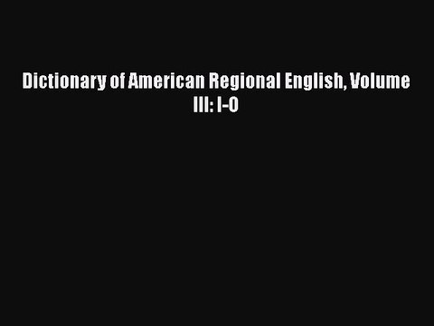 [PDF Download] Dictionary of American Regional English Volume III: I-O [Read] Full Ebook