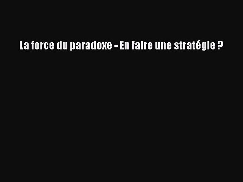 [PDF Download] La force du paradoxe - En faire une stratégie ? [Download] Online