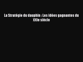 [PDF Download] La Stratégie du dauphin : Les idées gagnantes du XXIe siècle [Download] Online
