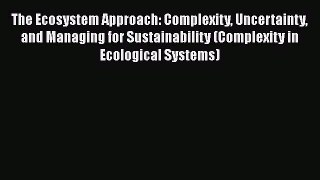 The Ecosystem Approach: Complexity Uncertainty and Managing for Sustainability (Complexity